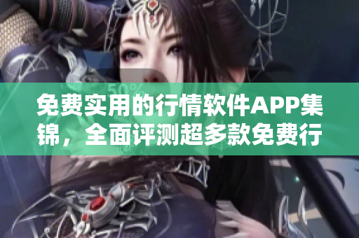 免费实用的行情软件APP集锦，全面评测超多款免费行情网站APP