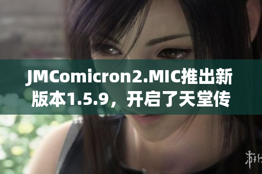 JMComicron2.MIC推出新版本1.5.9，开启了天堂传送门