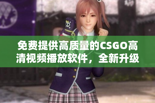 免费提供高质量的CSGO高清视频播放软件，全新升级！