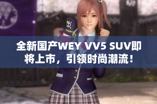 全新国产WEY VV5 SUV即将上市，引领时尚潮流！