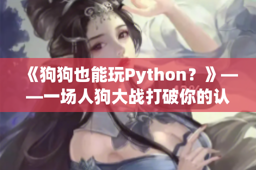 《狗狗也能玩Python？》——一场人狗大战打破你的认知！