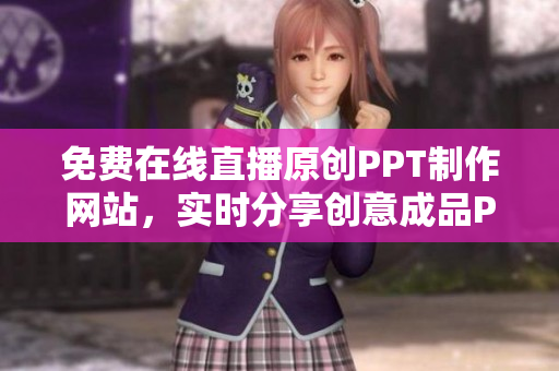 免费在线直播原创PPT制作网站，实时分享创意成品PPT详解