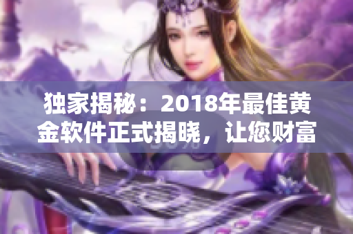 独家揭秘：2018年最佳黄金软件正式揭晓，让您财富稳操胜券！