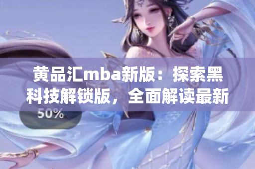 黄品汇mba新版：探索黑科技解锁版，全面解读最新科技趋势(1)