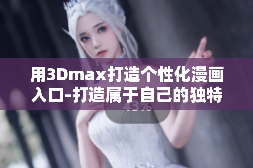 用3Dmax打造个性化漫画入口-打造属于自己的独特漫画风格