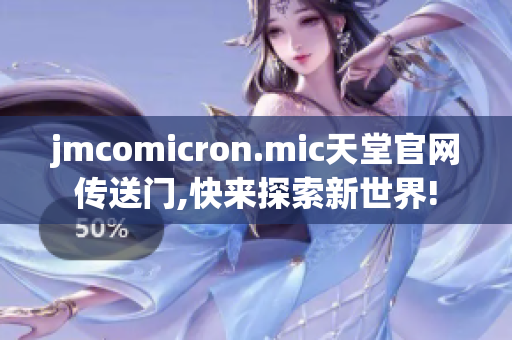 jmcomicron.mic天堂官网传送门,快来探索新世界!