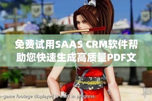 免费试用SAAS CRM软件帮助您快速生成高质量PDF文档(1)