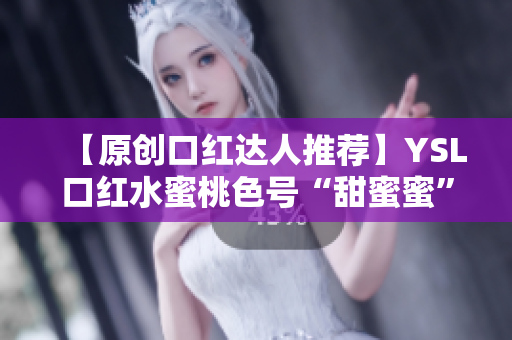 【原创口红达人推荐】YSL口红水蜜桃色号“甜蜜蜜”让你唇色立刻甜蜜起来！