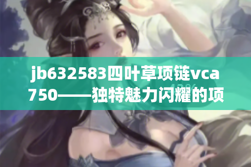 jb632583四叶草项链vca750——独特魅力闪耀的项链款式