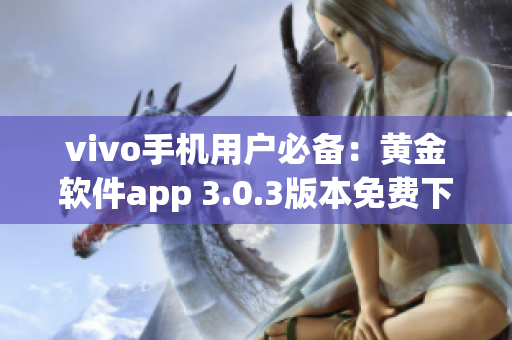 vivo手机用户必备：黄金软件app 3.0.3版本免费下载指南(1)