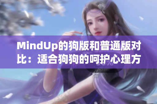 MindUp的狗版和普通版对比：适合狗狗的呵护心理方案