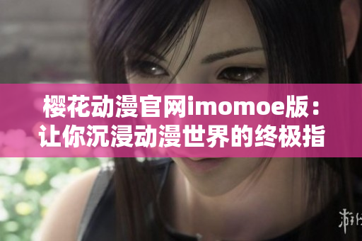 樱花动漫官网imomoe版：让你沉浸动漫世界的终极指南