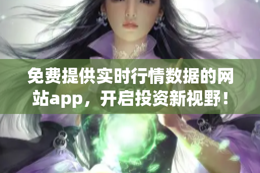 免费提供实时行情数据的网站app，开启投资新视野！