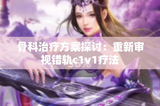 骨科治疗方案探讨：重新审视错轨c1v1疗法