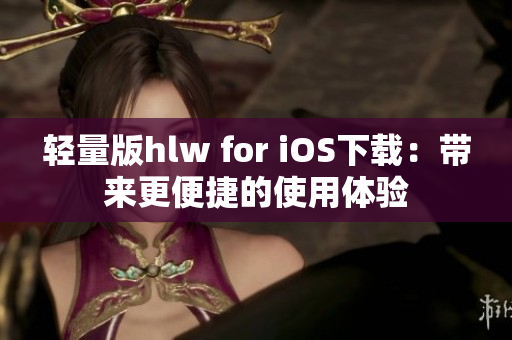 轻量版hlw for iOS下载：带来更便捷的使用体验