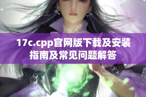 17c.cpp官网版下载及安装指南及常见问题解答