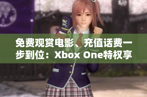 免费观赏电影、充值话费一步到位：Xbox One特权享受