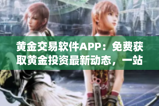 黄金交易软件APP：免费获取黄金投资最新动态，一站式专业服务(1)