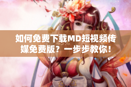 如何免费下载MD短视频传媒免费版？一步步教你！