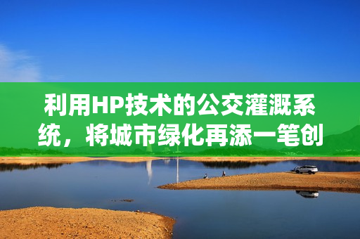 利用HP技术的公交灌溉系统，将城市绿化再添一笔创新