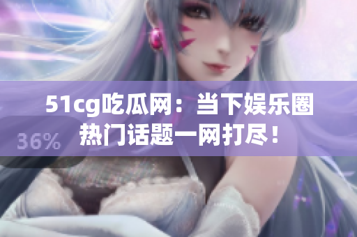 51cg吃瓜网：当下娱乐圈热门话题一网打尽！