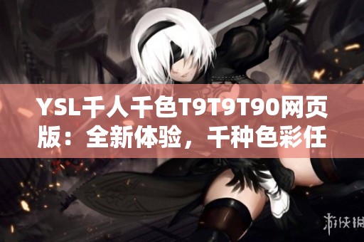 YSL千人千色T9T9T90网页版：全新体验，千种色彩任你选择