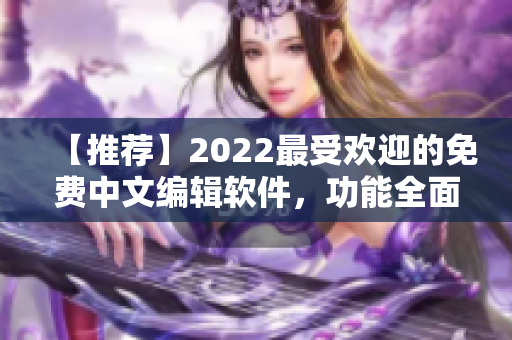 【推荐】2022最受欢迎的免费中文编辑软件，功能全面易上手！