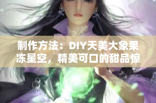 制作方法：DIY天美大象果冻星空，精美可口的甜品惊艳味蕾