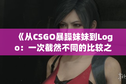 《从CSGO暴躁妹妹到Logo：一次截然不同的比较之旅》