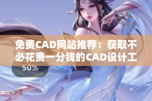 免费CAD网站推荐：获取不必花费一分钱的CAD设计工具！