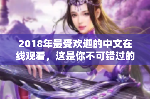 2018年最受欢迎的中文在线观看，这是你不可错过的电影清单！