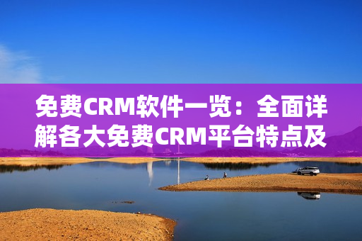 免费CRM软件一览：全面详解各大免费CRM平台特点及功能