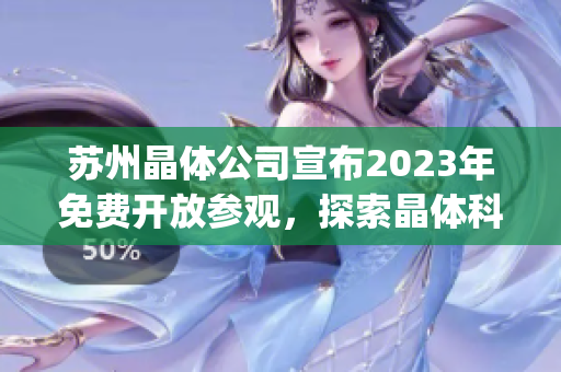 苏州晶体公司宣布2023年免费开放参观，探索晶体科技产业发展趋势(1)