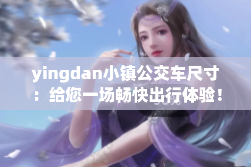 yingdan小镇公交车尺寸：给您一场畅快出行体验！