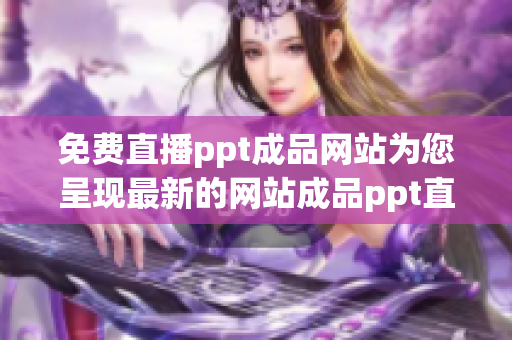 免费直播ppt成品网站为您呈现最新的网站成品ppt直播现场(1)