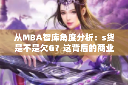 从MBA智库角度分析：s货是不是欠G？这背后的商业逻辑需要了解