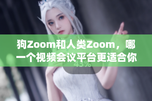 狗Zoom和人类Zoom，哪一个视频会议平台更适合你的需求？(1)