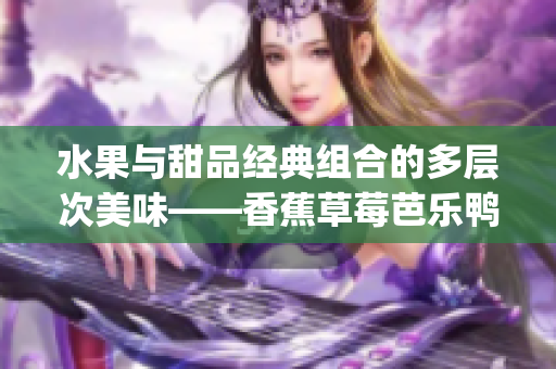 水果与甜品经典组合的多层次美味——香蕉草莓芭乐鸭脖奶茶千层浪(1)