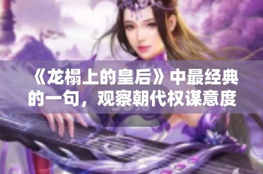 《龙榻上的皇后》中最经典的一句，观察朝代权谋意度。