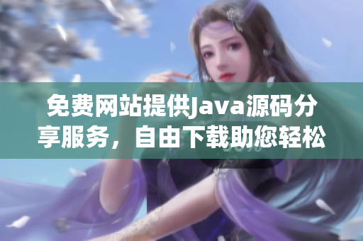 免费网站提供Java源码分享服务，自由下载助您轻松编程