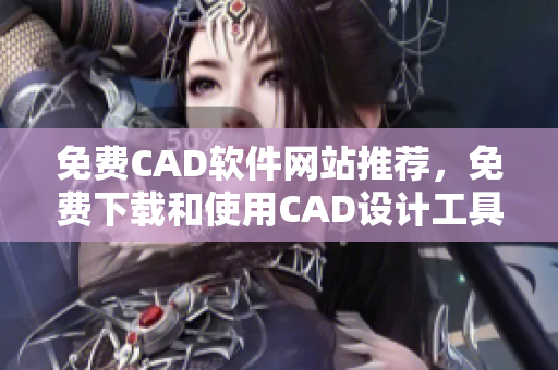 免费CAD软件网站推荐，免费下载和使用CAD设计工具