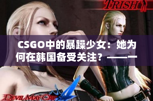 CSGO中的暴躁少女：她为何在韩国备受关注？——一位游戏玩家的故事