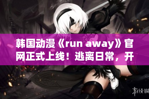 韩国动漫《run away》官网正式上线！逃离日常，开启全新奇幻旅程(1)