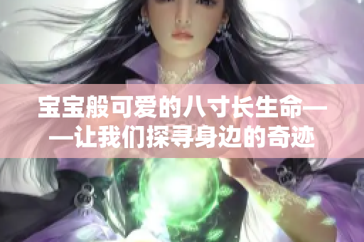 宝宝般可爱的八寸长生命——让我们探寻身边的奇迹