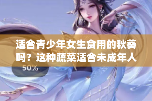 适合青少年女生食用的秋葵吗？这种蔬菜适合未成年人吗？(1)