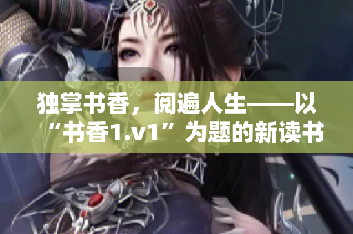 独掌书香，阅遍人生——以“书香1.v1”为题的新读书笔记