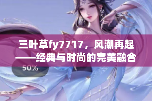 三叶草fy7717，风潮再起——经典与时尚的完美融合