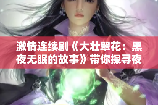 激情连续剧《大壮翠花：黑夜无眠的故事》带你探寻夜晚的神秘世界