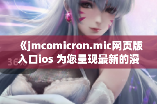 《jmcomicron.mic网页版入口ios 为您呈现最新的漫画世界》(1)