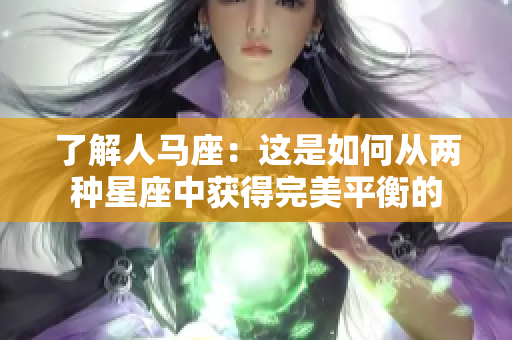 了解人马座：这是如何从两种星座中获得完美平衡的